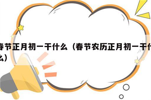 春节正月初一干什么（春节农历正月初一干什么）