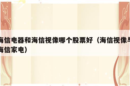 海信电器和海信视像哪个股票好（海信视像与海信家电）