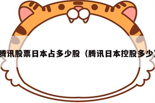 腾讯股票日本占多少股（腾讯日本控股多少）