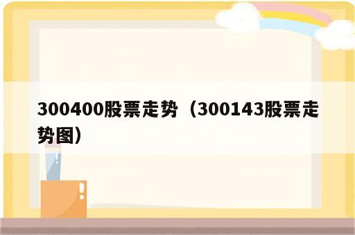 300400股票走势（300143股票走势图）