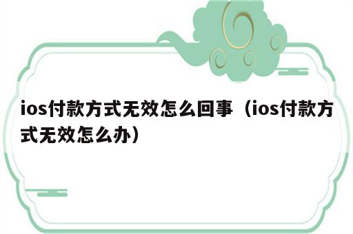 ios付款方式无效怎么回事（ios付款方式无效怎么办）