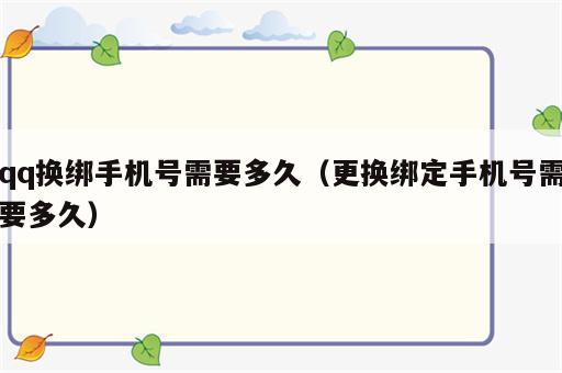 qq换绑手机号需要多久（更换绑定手机号需要多久）