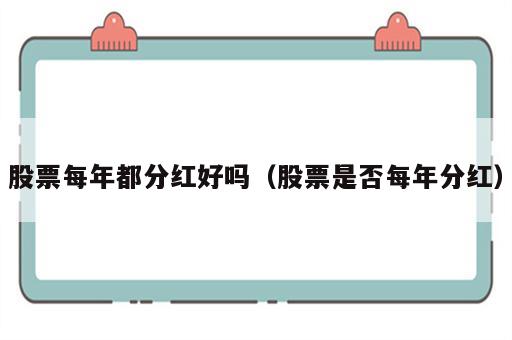股票每年都分红好吗（股票是否每年分红）