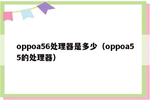 oppoa56处理器是多少（oppoa55的处理器）