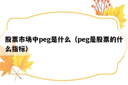 股票市场中peg是什么（peg是股票的什么指标）