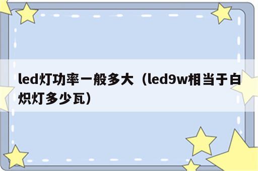 led灯功率一般多大（led9w相当于白炽灯多少瓦）