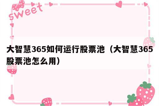 大智慧365如何运行股票池（大智慧365股票池怎么用）