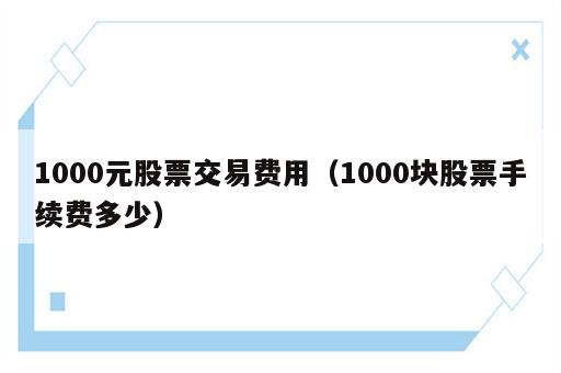1000元股票交易费用（1000块股票手续费多少）
