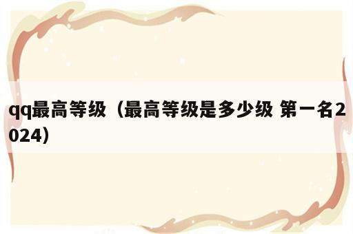 qq最高等级（最高等级是多少级 第一名2024）