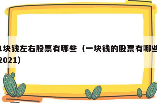 1块钱左右股票有哪些（一块钱的股票有哪些2021）