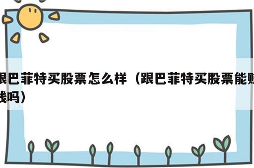 跟巴菲特买股票怎么样（跟巴菲特买股票能赚钱吗）