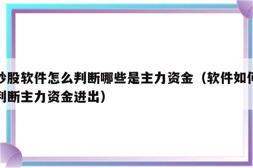 炒股软件怎么判断哪些是主力资金（软件如何判断主力资金进出）
