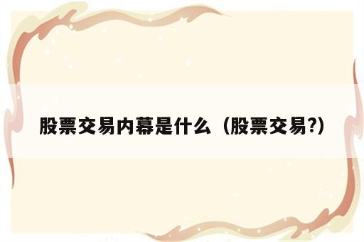 股票交易内幕是什么（股票交易?）