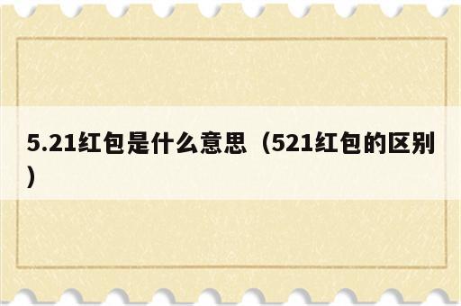 5.21红包是什么意思（521红包的区别）