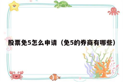 股票免5怎么申请（免5的券商有哪些）