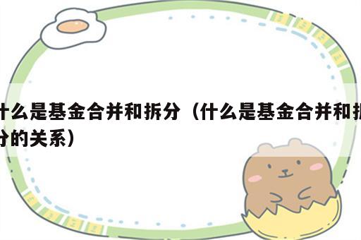 什么是基金合并和拆分（什么是基金合并和拆分的关系）