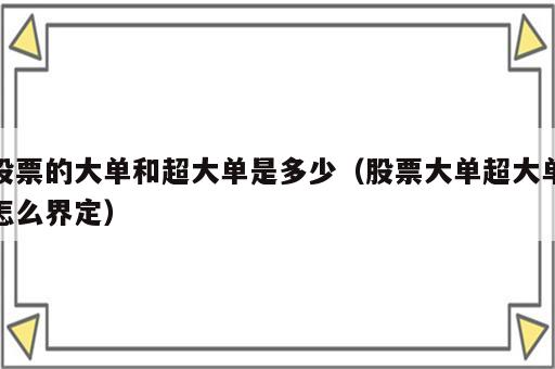 股票的大单和超大单是多少（股票大单超大单怎么界定）