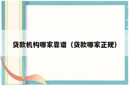 贷款机构哪家靠谱（贷款哪家正规）