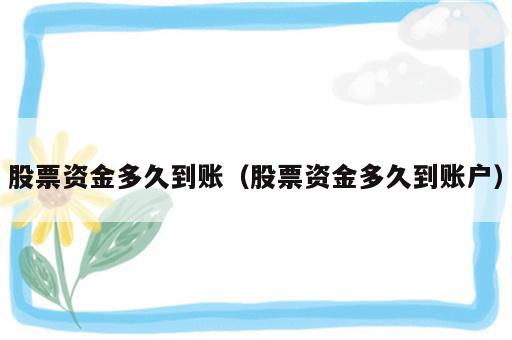 股票资金多久到账（股票资金多久到账户）
