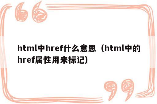 html中href什么意思（html中的href属性用来标记）