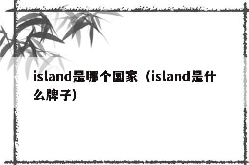 island是哪个国家（island是什么牌子）