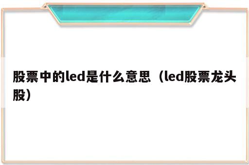 股票中的led是什么意思（led股票龙头股）