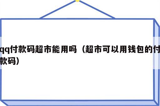 qq付款码超市能用吗（超市可以用钱包的付款码）