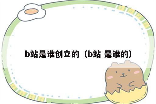 b站是谁创立的（b站 是谁的）