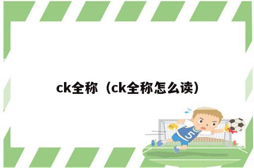 ck全称（ck全称怎么读）