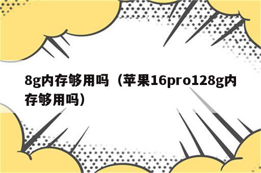 8g内存够用吗（苹果16pro128g内存够用吗）