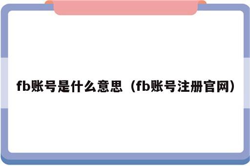 fb账号是什么意思（fb账号注册官网）