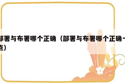 部署与布署哪个正确（部署与布署哪个正确一点）