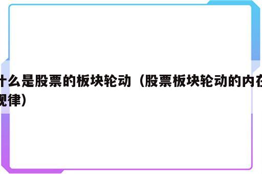 什么是股票的板块轮动（股票板块轮动的内在规律）