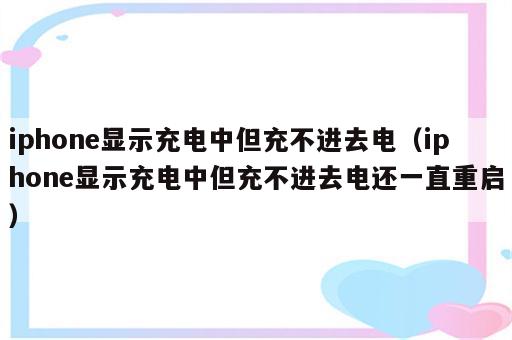 iphone显示充电中但充不进去电（iphone显示充电中但充不进去电还一直重启）