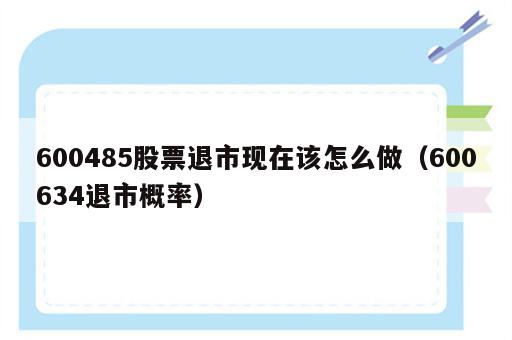 600485股票退市现在该怎么做（600634退市概率）