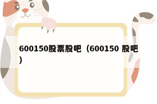 600150股票股吧（600150 股吧）