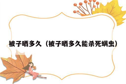 被子晒多久（被子晒多久能杀死螨虫）