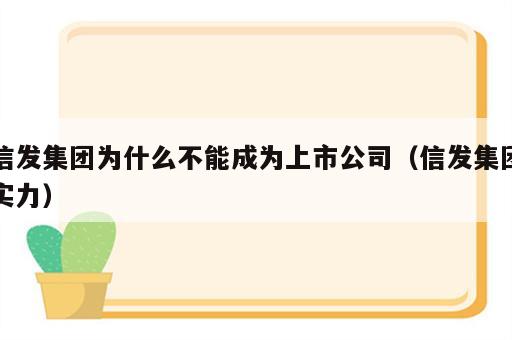 信发集团为什么不能成为上市公司（信发集团实力）