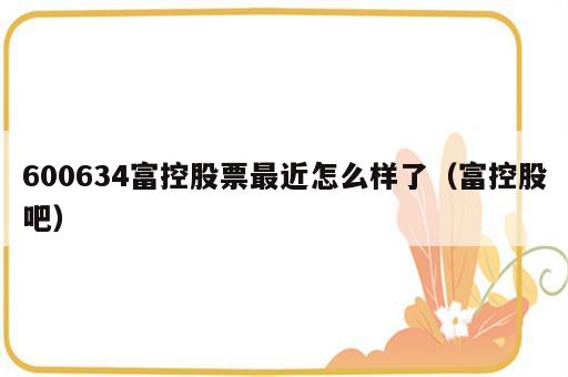 600634富控股票最近怎么样了（富控股吧）