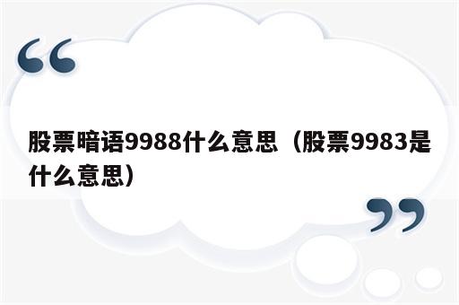 股票暗语9988什么意思（股票9983是什么意思）