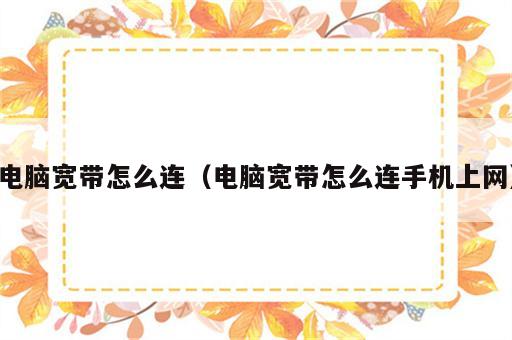 电脑宽带怎么连（电脑宽带怎么连手机上网）