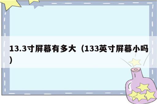 13.3寸屏幕有多大（133英寸屏幕小吗）