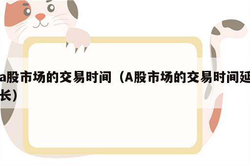 a股市场的交易时间（A股市场的交易时间延长）