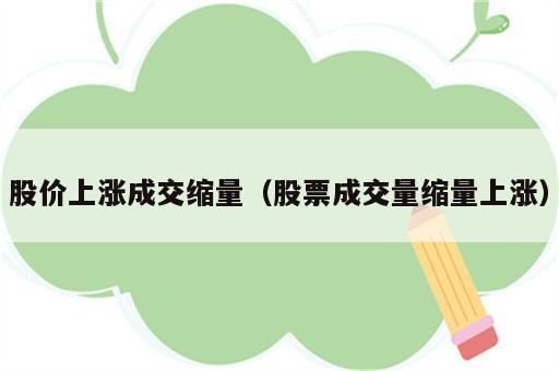 股价上涨成交缩量（股票成交量缩量上涨）