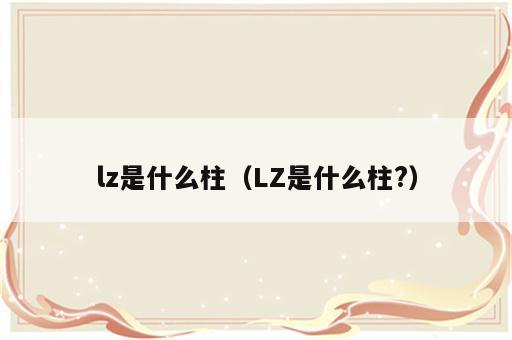 lz是什么柱（LZ是什么柱?）