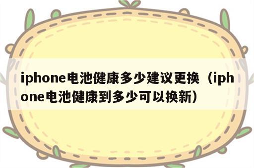 iphone电池健康多少建议更换（iphone电池健康到多少可以换新）