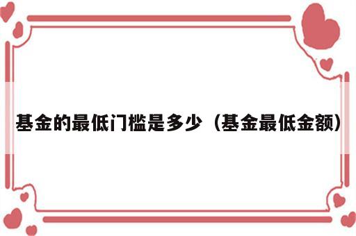 基金的最低门槛是多少（基金最低金额）
