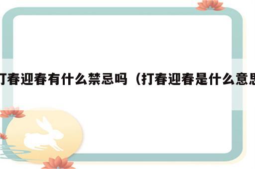 打春迎春有什么禁忌吗（打春迎春是什么意思）
