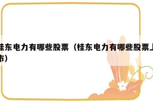 桂东电力有哪些股票（桂东电力有哪些股票上市）