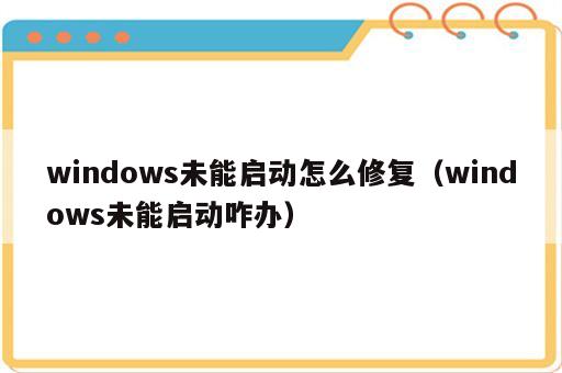 windows未能启动怎么修复（windows未能启动咋办）